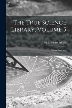 portada The True Science Library, Volume 5: Strange Creatures; 5 (in English)