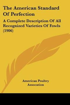 portada the american standard of perfection: a complete description of all recognized varieties of fowls (1906)