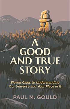 portada A Good and True Story: Eleven Clues to Understanding our Universe and Your Place in it (en Inglés)