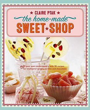 portada The Home-Made Sweet Shop: Make Your Own Confectionery With Over 90 Recipes For Traditional Sweets, Candies And Chocolates