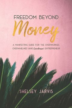 portada Freedom Beyond Money: A Manifesting Guide for the Overworked, Overwhelmed (and Overdrawn) Entrepreneur (en Inglés)