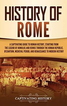 portada History of Rome: A Captivating Guide to Roman History, Starting From the Legend of Romulus and Remus Through the Roman Republic, Byzantium, Medieval Period, and Renaissance to Modern History (en Inglés)