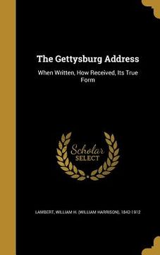 portada The Gettysburg Address: When Written, How Received, Its True Form