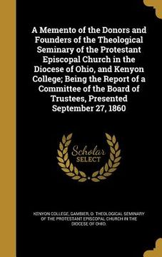 portada A Memento of the Donors and Founders of the Theological Seminary of the Protestant Episcopal Church in the Diocese of Ohio, and Kenyon College; Being