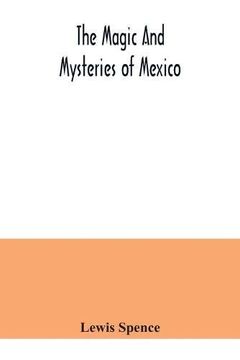 portada The Magic and Mysteries of Mexico: Or, the Arcane Secrets and Occult Lore of the Ancient Mexicans and Maya (en Inglés)