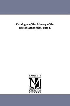portada catalogue of the library of the boston athenum. part 5. (en Inglés)
