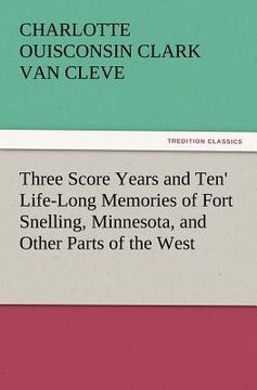portada 'three score years and ten' life-long memories of fort snelling, minnesota, and other parts of the west