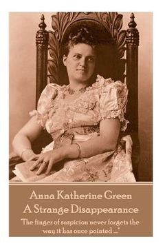 portada Anne Katherine Green - A Strange Disappearance: "The finger of suspicion never forgets the way it has once pointed ...." (en Inglés)