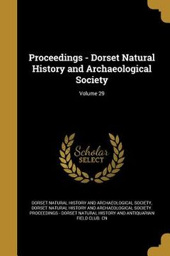 portada Proceedings - Dorset Natural History and Archaeological Society; Volume 29 (in English)