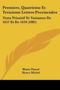 portada Premiere, Quatrieme Et Treizieme Lettres Provinciales: Texte Primitif Et Variantes De 1657 Et De 1659 (1885) (en Francés)