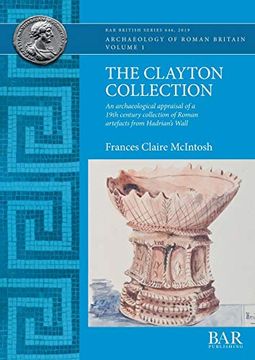portada The Clayton Collection: An Archaeological Appraisal of a 19Th Century Collection of Roman Artefacts From Hadrian's Wall (Bar British Series) (in English)