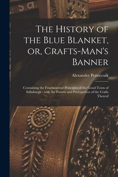 portada The History of the Blue Blanket, or, Crafts-man's Banner [microform]: Containing the Fundamental Principles of the Good Town of Edinburgh: With the Po (in English)