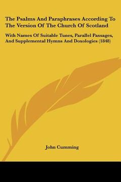 portada the psalms and paraphrases according to the version of the church of scotland: with names of suitable tunes, parallel passages, and supplemental hymns (en Inglés)