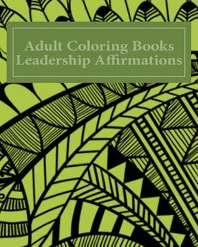 portada Adult Coloring Books Leadership Affirmations: Over 40 Unique Pattern Designs With Leadership Affirmations (en Inglés)