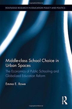 portada Middle-class School Choice in Urban Spaces: The economics of public schooling and globalized education reform (Routledge Research in Education Policy and Politics)