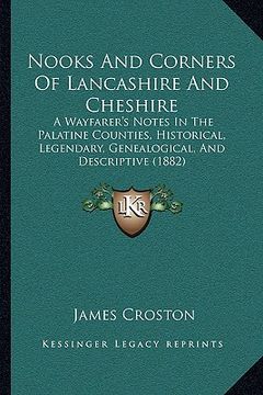 portada nooks and corners of lancashire and cheshire: a wayfarer's notes in the palatine counties, historical, legendary, genealogical, and descriptive (1882) (in English)