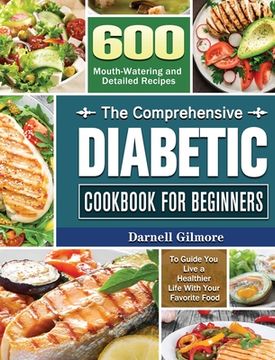 portada The Comprehensive Diabetic Cookbook for Beginners: 600 Mouth-Watering and Detailed Recipes to Guide You Live a Healthier Life With Your Favorite Food (en Inglés)