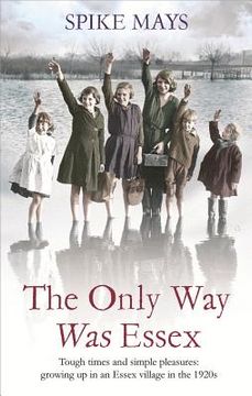 portada the only way was essex: tough times and simple pleasures: growing up in an essex village in the 1920s