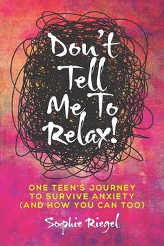 portada Don't Tell Me to Relax!: One Teen's Journey to Survive Anxiety and How You Can Too (en Inglés)