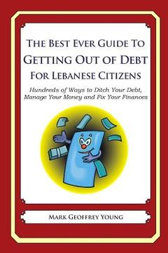 portada The Best Ever Guide to Getting Out of Debt for Lebanese Citizens: Hundreds of Ways to Ditch Your Debt, Manage Your Money and Fix Your Finances (en Inglés)