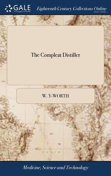 portada The Compleat Distiller: Or the Whole art of Distillation Practically Stated, ... To Which is Added, Pharmacopoeia Spagyrica Nova: ... The Seco