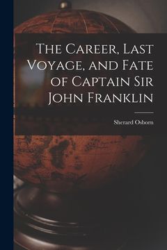 portada The Career, Last Voyage, and Fate of Captain Sir John Franklin [microform] (in English)