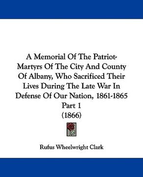 portada a memorial of the patriot-martyrs of the city and county of albany, who sacrificed their lives during the late war in defense of our nation, 1861-18 (en Inglés)