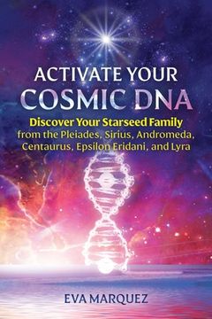 portada Activate Your Cosmic Dna: Discover Your Starseed Family From the Pleiades, Sirius, Andromeda, Centaurus, Epsilon Eridani, and Lyra 