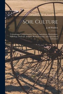 portada Soil Culture: Containing a Comprehensive View of Agriculture, Horticulture, Pomology, Domestic Animals, Rural Economy, and Agricultu (en Inglés)