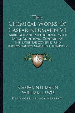 portada the chemical works of caspar neumann v1 the chemical works of caspar neumann v1: abridged and methodized, with large additions, containing thabridged (en Inglés)