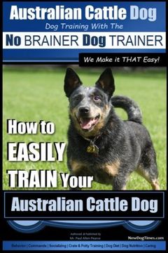 portada Australian Cattle Dog ~ Dog Training with the No BRAINER Dog TRAINER ~ We Make it THAT Easy!: How to EASILY TRAIN Your Australian Cattle Dog: Volume 1 (Australian Cattle Dog Training)