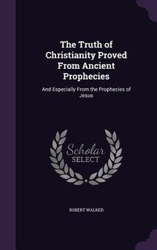 portada The Truth of Christianity Proved From Ancient Prophecies: And Especially From the Prophecies of Jesus (en Inglés)