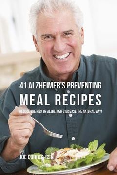 portada 41 Alzheimer's Preventing Meal Recipes: Reduce the Risk of Alzheimer's Disease the Natural Way! (en Inglés)