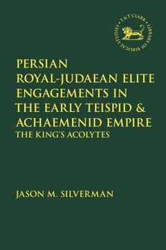 portada Persian Royal-Judaean Elite Engagements in the Early Teispid and Achaemenid Empire: The King's Acolytes (in English)