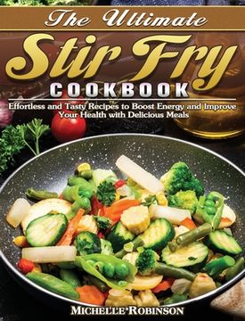 portada The Ultimate Stir Fry Cookbook: Effortless and Tasty Recipes to Boost Energy and Improve Your Health with Delicious Meals (en Inglés)