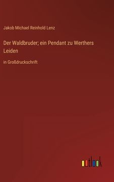 portada Der Waldbruder; ein Pendant zu Werthers Leiden: in Großdruckschrift (en Alemán)
