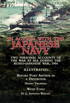 portada In Action With the Japanese Navy: Two Personal Accounts of the War at Sea During the Russo-Japanese War, 1904-Before Port Arthur in a Destroyer by Hes (en Inglés)