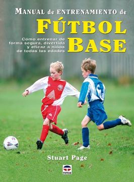 Manual de Entrenamiento de Futbol Base: Como Entrenar de Forma se Gura, Divertida y Eficaz a Niños de Todas las Edades