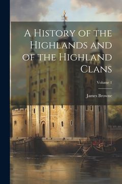 portada A History of the Highlands and of the Highland Clans; Volume 1 (en Inglés)