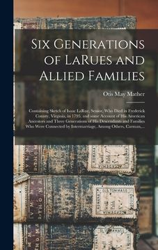 portada Six Generations of LaRues and Allied Families: Containing Sketch of Isaac LaRue, Senior, Who Died in Frederick County, Virginia, in 1795, and Some Acc (en Inglés)