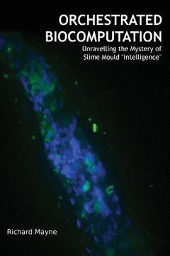 portada Orchestrated Biocomputation: Unravelling the Mystery of Slime Mould Intelligence (en Inglés)