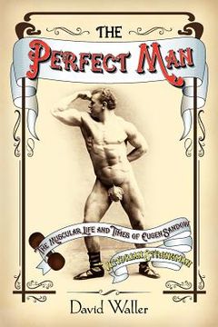 portada the perfect man: the muscular life and times of eugen sandow, victorian strongman (en Inglés)