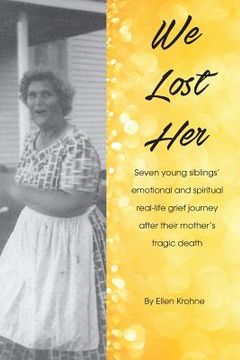 portada We Lost Her: Seven young siblings' emotional and spiritual real-life grief journey after their mother's tragic death (en Inglés)