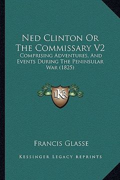 portada ned clinton or the commissary v2: comprising adventures, and events during the peninsular war (1825) (en Inglés)