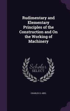portada Rudimentary and Elementary Principles of the Construction and On the Working of Machinery (en Inglés)