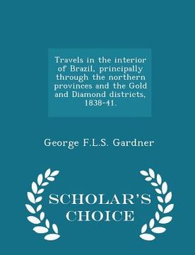 portada Travels in the interior of Brazil, principally through the northern provinces and the Gold and Diamond districts, 1838-41. - Scholar's Choice Edition (en Inglés)