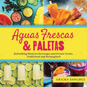 portada Aguas Frescas & Paletas: Refreshing Mexican Drinks and Frozen Treats, Traditional and Reimagined (en Inglés)