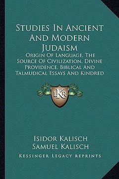 portada studies in ancient and modern judaism: origin of language, the source of civilization, divine providence, biblical and talmudical essays and kindred s (en Inglés)