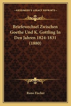 portada Briefewechsel Zwischen Goethe Und K. Gottling In Den Jahren 1824-1831 (1880) (en Alemán)