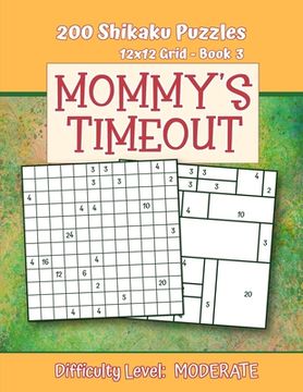 portada 200 Shikaku Puzzles 12x12 Grid - Book 3, MOMMY'S TIMEOUT, Difficulty Level Moderate: Mental Relaxation For Grown-ups - Perfect Gift for Puzzle-Loving, (en Inglés)